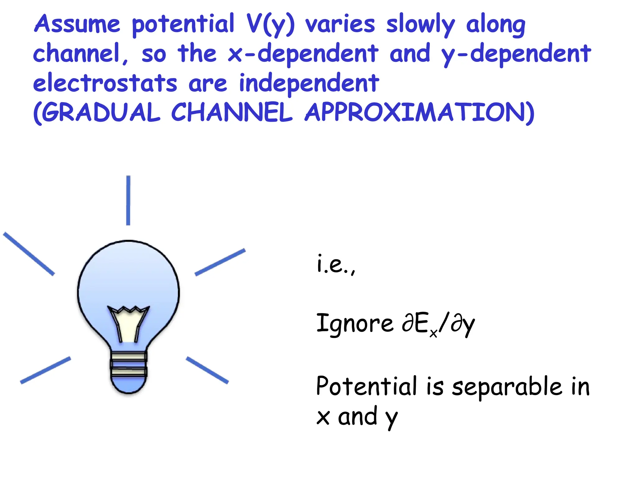 Assume potential V(y) varies slowly along
channel, so the x-dependent and y-dependent
electrostats are independent
(GRADUAL CHANNEL APPROXIMATION)
i.e.,
Ignore ∂Ex/∂y
Potential is separable in
x and y
 