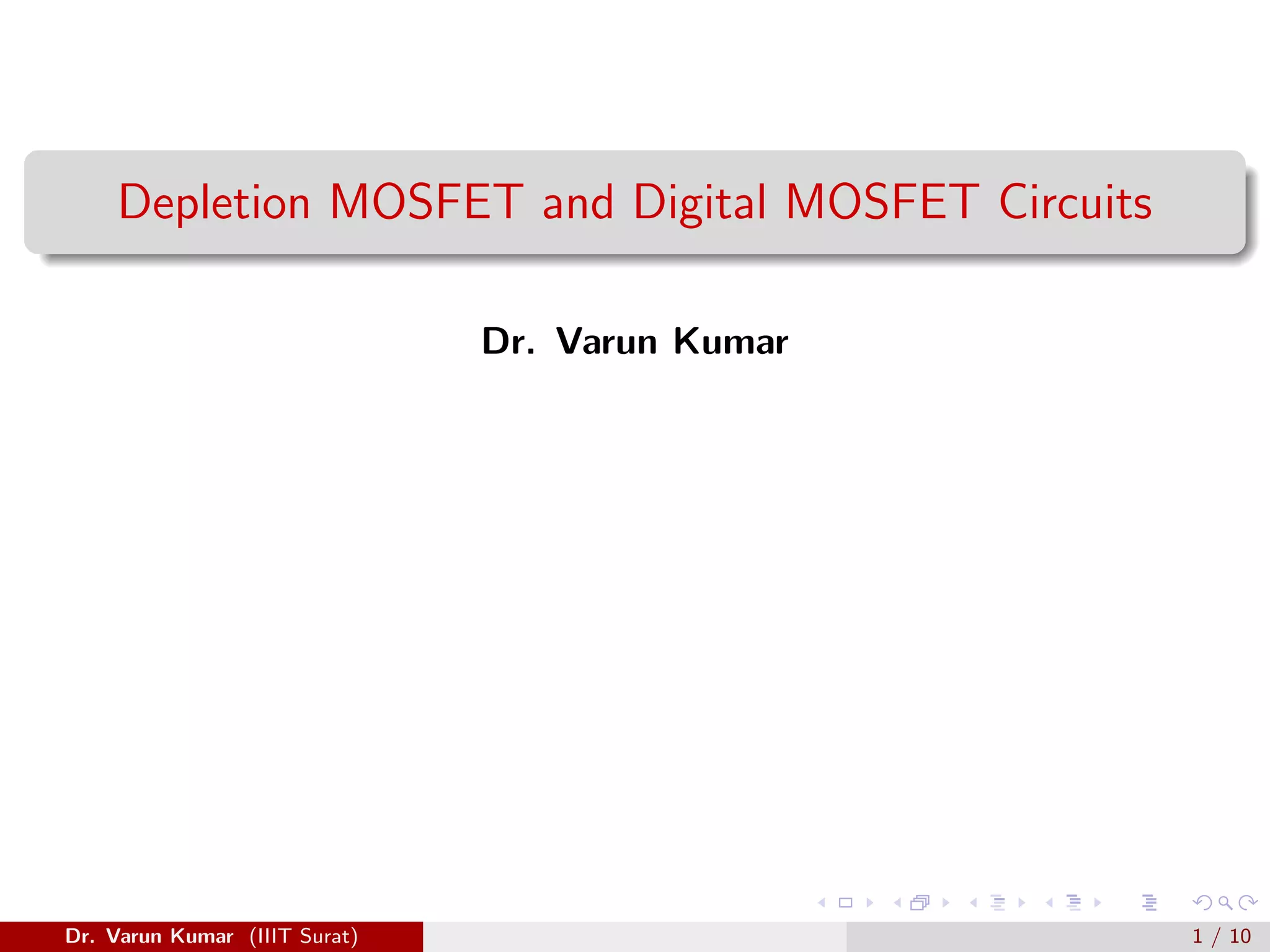 Depletion MOSFET and Digital MOSFET Circuits
Dr. Varun Kumar
Dr. Varun Kumar (IIIT Surat) 1 / 10
 
