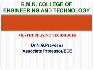 R.M.K. COLLEGE OF
ENGINEERING AND TECHNOLOGY
MOSFET BIAISING TECHNIQUES
Dr.N.G.Praveena
Associate Professor/ECE
 