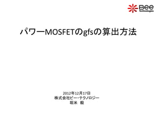パワーMOSFETのgfsの算出方法




       2012年12月17日
     株式会社ビー・テクノロジー
          堀米 毅
 