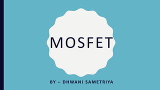 MOSFET
BY – DHWANI SAMETRIYA
 