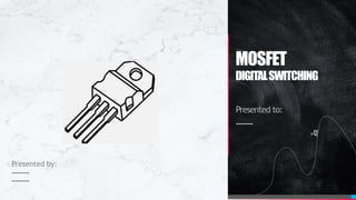 MOSFET
DIGITALSWITCHING
Presented to:
-------
Presented by:
--------
--------
 
