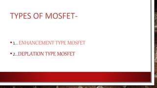 TYPES OF MOSFET-
•1… ENHANCEMENT TYPE MOSFET
•2…DEPLATION TYPE MOSFET
 