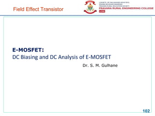 Field Effect Transistor
E-MOSFET:
DC Biasing and DC Analysis of E-MOSFET
Dr. S. M. Gulhane
102
 