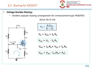 D.C. Biasing for MOSFET
• Voltage Devider Biasing :
110
 Another popular biasing arrangement for enhancement-type MOSFETs
Since IG=0 mA
VG = VGS + ID RS
VDD = ID RD+ VDS + ID RS
VGS = VG - ID RS
VDS = VDD - ID (RD+ RS)
 