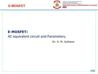 E-MOSFET
E-MOSFET:
AC equivalent circuit and Parameters,
Dr. S. M. Gulhane
115
 
