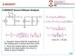E-MOSFET
E-MOSFET Source follower Analysis
132
Vg
Vg
Vg
 Equation shows that the magnitude of
the voltage gain is always less than unity.
 Since the output signal is essentially
equal to the input signal, the circuit is
called a source follower.
Vg
 