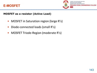 E-MOSFET
• MOSFET in Saturation region (large R’s)
• Diode-connected loads (small R’s)
• MOSFET Triode-Region (moderate R’s)
143
MOSFET as a resistor (Active Load)
 