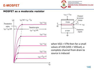 E-MOSFET
146
MOSFET as a moderate resistor
when VGS > VTN then for a small
values of VDS (VDS < VDSsat), a
complete channel from drain to
source is induced
 