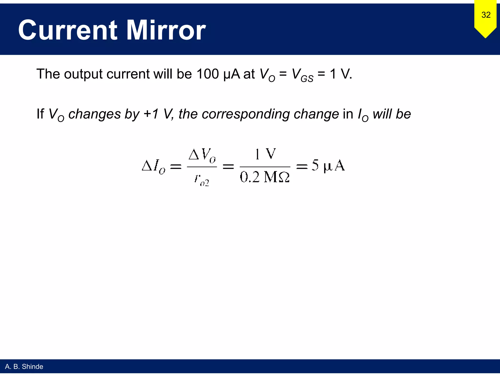 A. B. Shinde
Current Mirror
The output current will be 100 μA at VO = VGS = 1 V.
If VO changes by +1 V, the corresponding change in IO will be
32
 
