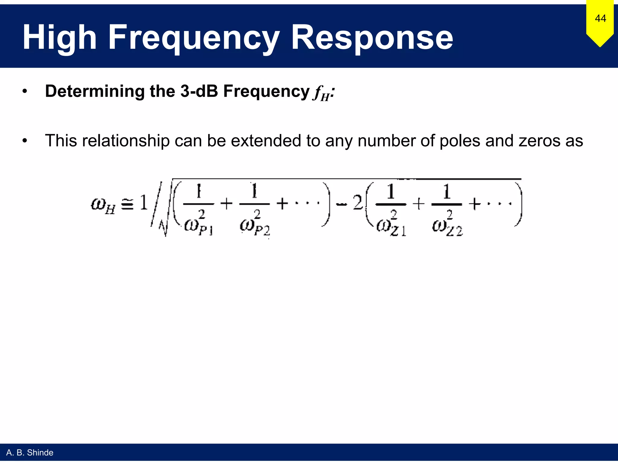 A. B. Shinde
High Frequency Response
• Determining the 3-dB Frequency fH:
• This relationship can be extended to any number of poles and zeros as
44
 
