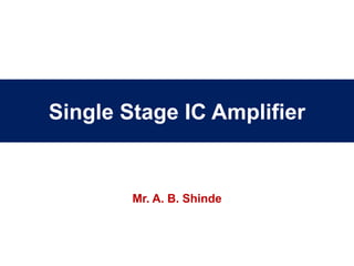 Single Stage IC Amplifier
Mr. A. B. Shinde
 