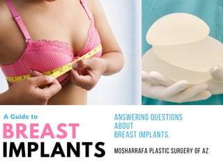 BREAST
IMPLANTS
AN S W E R I N G Q U E S T I O N S
AB O U T
B R E AS T I M P L AN T S .
M O S H AR R AF A P L AS T I C S U R G E R Y O F AZ
A Guide to 
 