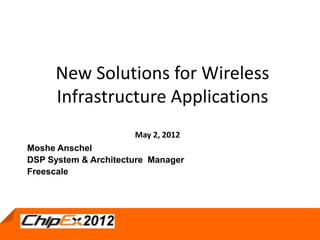 New Solutions for Wireless
      Infrastructure Applications
                      May 2, 2012
Moshe Anschel
DSP System & Architecture Manager
Freescale




                          May 2, 2012
 