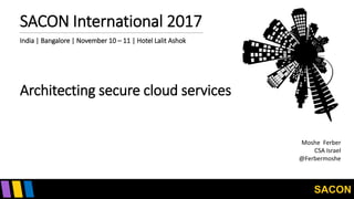 SACON
SACON International 2017
Moshe Ferber
CSA Israel
@Ferbermoshe
India | Bangalore | November 10 – 11 | Hotel Lalit Ashok
Architecting secure cloud services
 