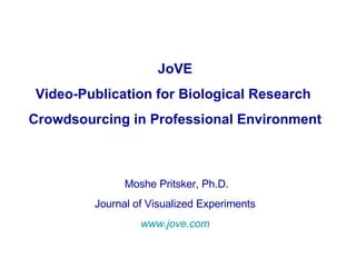 JoVE Video-Publication for Biological Research  Crowdsourcing in Professional Environment Moshe Pritsker, Ph.D. Journal of Visualized Experiments www.jove.com 