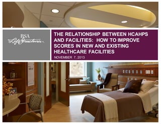 THE RELATIONSHIP BETWEEN HCAHPS
AND FACILITIES: HOW TO IMPROVE
SCORES IN NEW AND EXISTING
HEALTHCARE FACILITIES
NOVEMBER 7, 2013

The Relationship Between HCAHPS and Facilities: How To Improve Scores In New And Existing Healthcare Facilities

1

 