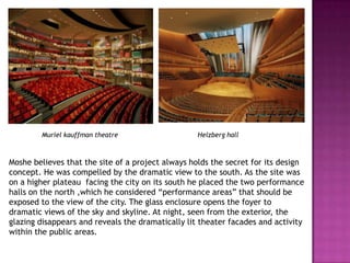 Muriel kauffman theatre

Helzberg hall

Moshe believes that the site of a project always holds the secret for its design
concept. He was compelled by the dramatic view to the south. As the site was
on a higher plateau facing the city on its south he placed the two performance
halls on the north ,which he considered “performance areas” that should be
exposed to the view of the city. The glass enclosure opens the foyer to
dramatic views of the sky and skyline. At night, seen from the exterior, the
glazing disappears and reveals the dramatically lit theater facades and activity
within the public areas.

 