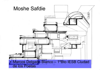 Moshe Safdie
● Marcos Delgado Blanco – 1ºBto IESB Ciudad
de los Poetas
 
