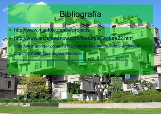 Bibliografía
● http://www.msafdie.com/#/projects
● http://www.archnewsnow.com/features/Feature22.htm
● http://www.archdaily.com/70186/marina-bay-sands-safdie-architects
● http://crystalbridges.org/architecture/
● http://www.plataformaarquitectura.cl/cl/626645/clasicos-de-arquitectura-habitat-67-moshe-sadfie
●
●
 