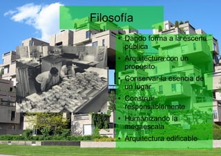 Filosofía
● Dando forma a la escena
pública
● Arquitectura con un
propósito
● Conservar la esencia de
un lugar
● Construir
responsablemente
● Humanizando la
megaescala
● Arquitectura edificable
 