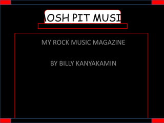 MY ROCK MUSIC MAGAZINE
BY BILLY KANYAKAMIN
MOSH PIT MUSIC
 