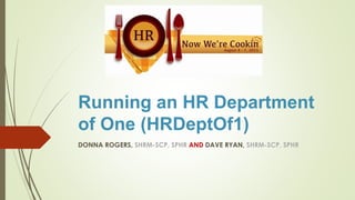 Running an HR Department
of One (HRDeptOf1)
DONNA ROGERS, SHRM-SCP, SPHR AND DAVE RYAN, SHRM-SCP, SPHR
 