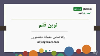 novinghalam.com
‫قلم‬ ‫نوین‬
novin ghalam
‫دانشجویی‬ ‫خدمات‬ ‫تمامی‬ ‫ارائه‬
 