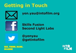 Getting in Touch 
yen.yau@intofilm.org 
Skills Fusion 
Second Light Labs 
@yenyau 
@getintofilm 
 