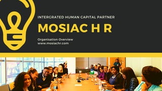 MOSIAC H R
Organisation Overview
www.mosiachr.com
INTERGRATED HUMAN CAPITAL PARTNER
 