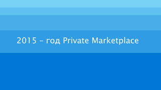2015 – год Private Marketplace
 