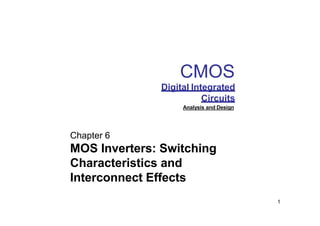 CMOS
Digital Integrated
Circuits
Analysis and Design
1
Chapter 6
MOS Inverters: Switching
Characteristics and
Interconnect Effects
 
