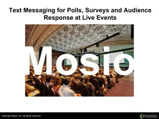 Copyright Mosio, Inc. All rights reserved. Text Messaging for Polls, Surveys and Audience Response at Live Events Mosio www.mosio.com 