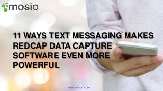 11 WAYS TEXT MESSAGING MAKES
REDCAP DATA CAPTURE
SOFTWARE EVEN MORE
POWERFUL
www.mosio.com
 