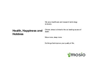 Health, Happiness and
Hobbies
We are a healthcare and research technology
company.
Chronic stress is linked to the six leading causes of
death.
Move more, sleep more.
Do things that improve your quality of life.
 