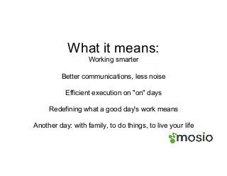 What it means:
Working smarter
Better communications, less noise
Efficient execution on "on" days
Redefining what a good day's work means
Another day: with family, to do things, to live your life
 