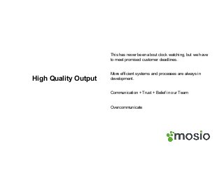 High Quality Output
This has never been about clock watching, but we have
to meet promised customer deadlines.
More efficient systems and processes are always in
development.
Communication + Trust + Belief in our Team
Overcommunicate
 