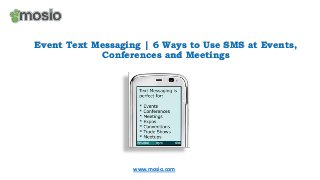 Event Text Messaging | 6 Ways to Use SMS at Events,
Conferences and Meetings

www.mosio.com

 