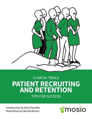 PATIENT RECRUITING
AND RETENTION
CLINICAL TRIALS
TIPS FOR SUCCESS
Introduction by Noel Chandler
Illustrations by Brenda Brown
 