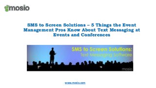SMS to Screen Solutions – 5 Things the Event
Management Pros Know About Text Messaging at
Events and Conferences

www.mosio.com

 