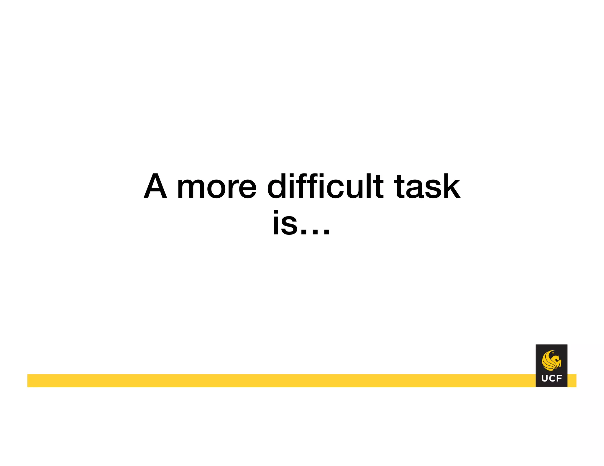 A more difﬁcult task
is…!
 