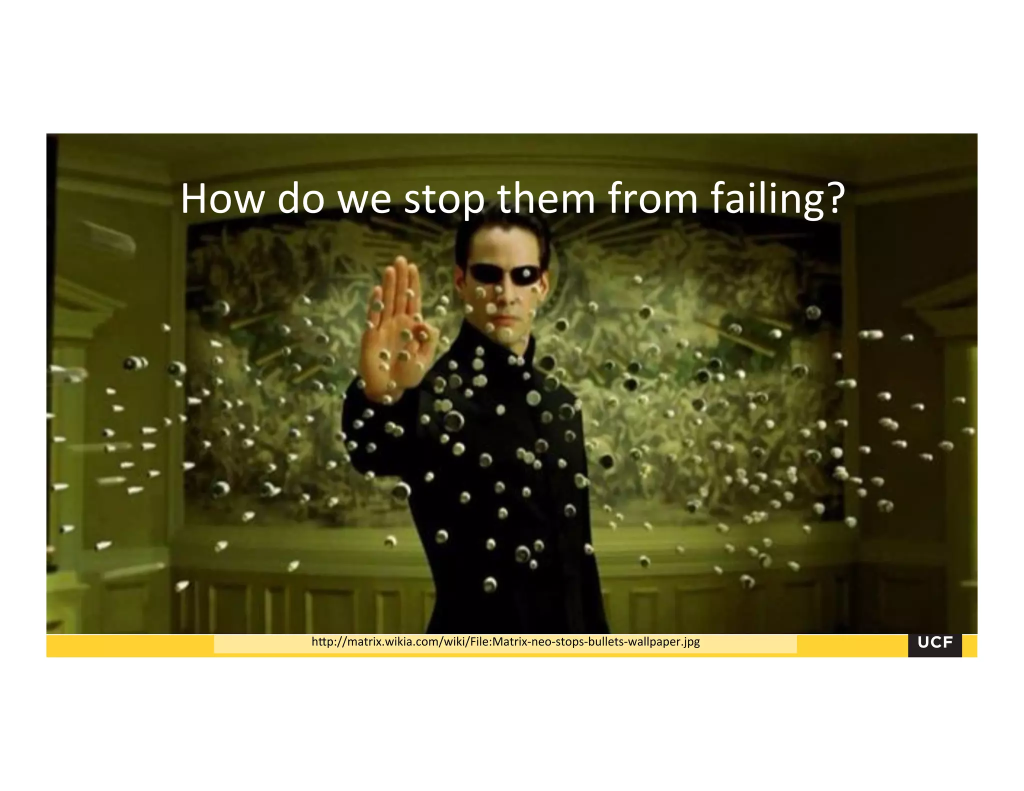 hHp://matrix.wikia.com/wiki/File:Matrix-­‐neo-­‐stops-­‐bullets-­‐wallpaper.jpg	
  
How	
  do	
  we	
  stop	
  them	
  from	
  failing?	
  
How	
  do	
  we	
  stop	
  them	
  from	
  failing?	
  
 