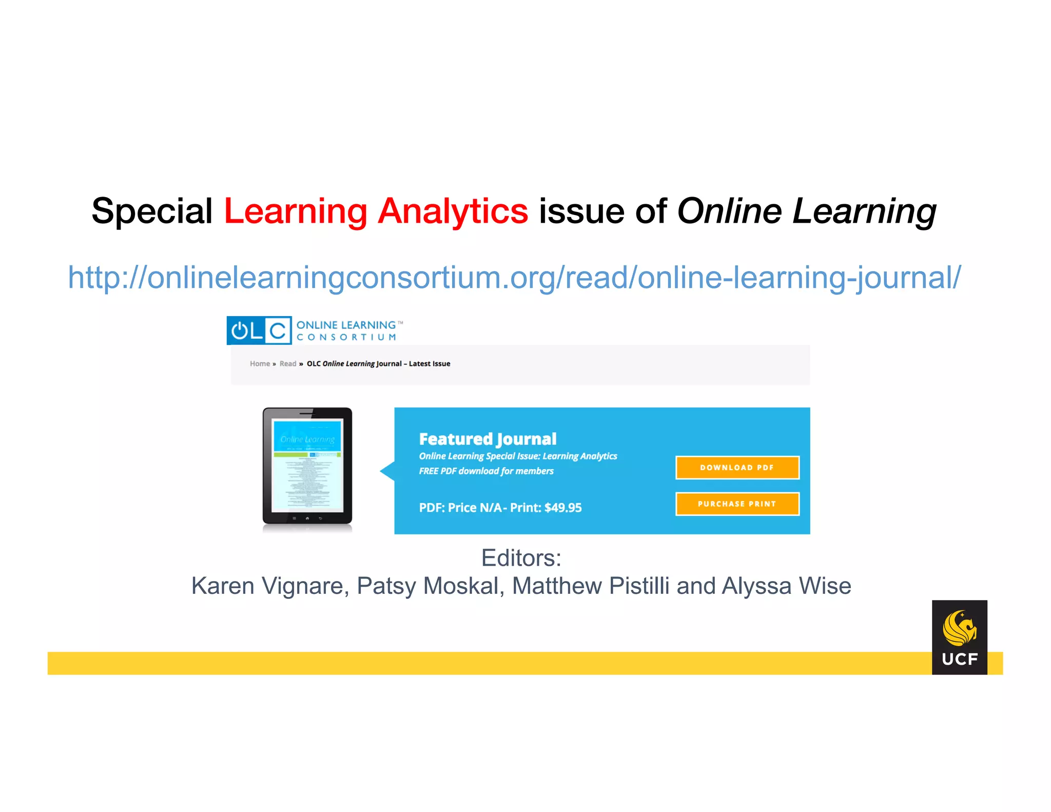 Special Learning Analytics issue of Online Learning
http://onlinelearningconsortium.org/read/online-learning-journal/
Editors:
Karen Vignare, Patsy Moskal, Matthew Pistilli and Alyssa Wise
 