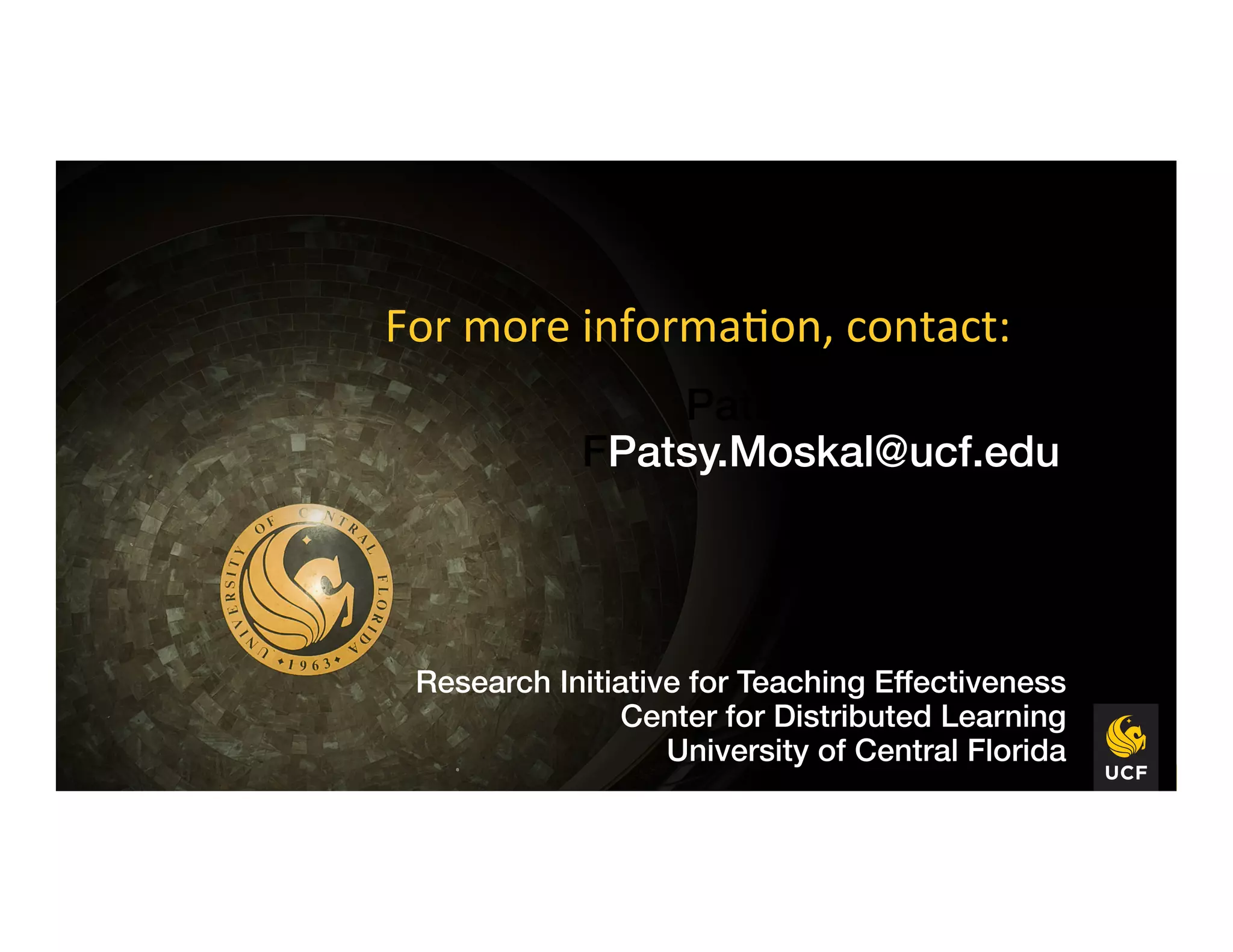 Patsy Moskal!
FPatsy.Moskal@ucf.edu!
For	
  more	
  informa8on,	
  contact:	
  
Director,!
Research Initiative for Teaching Effectiveness!
Center for Distributed Learning!
University of Central Florida!
 