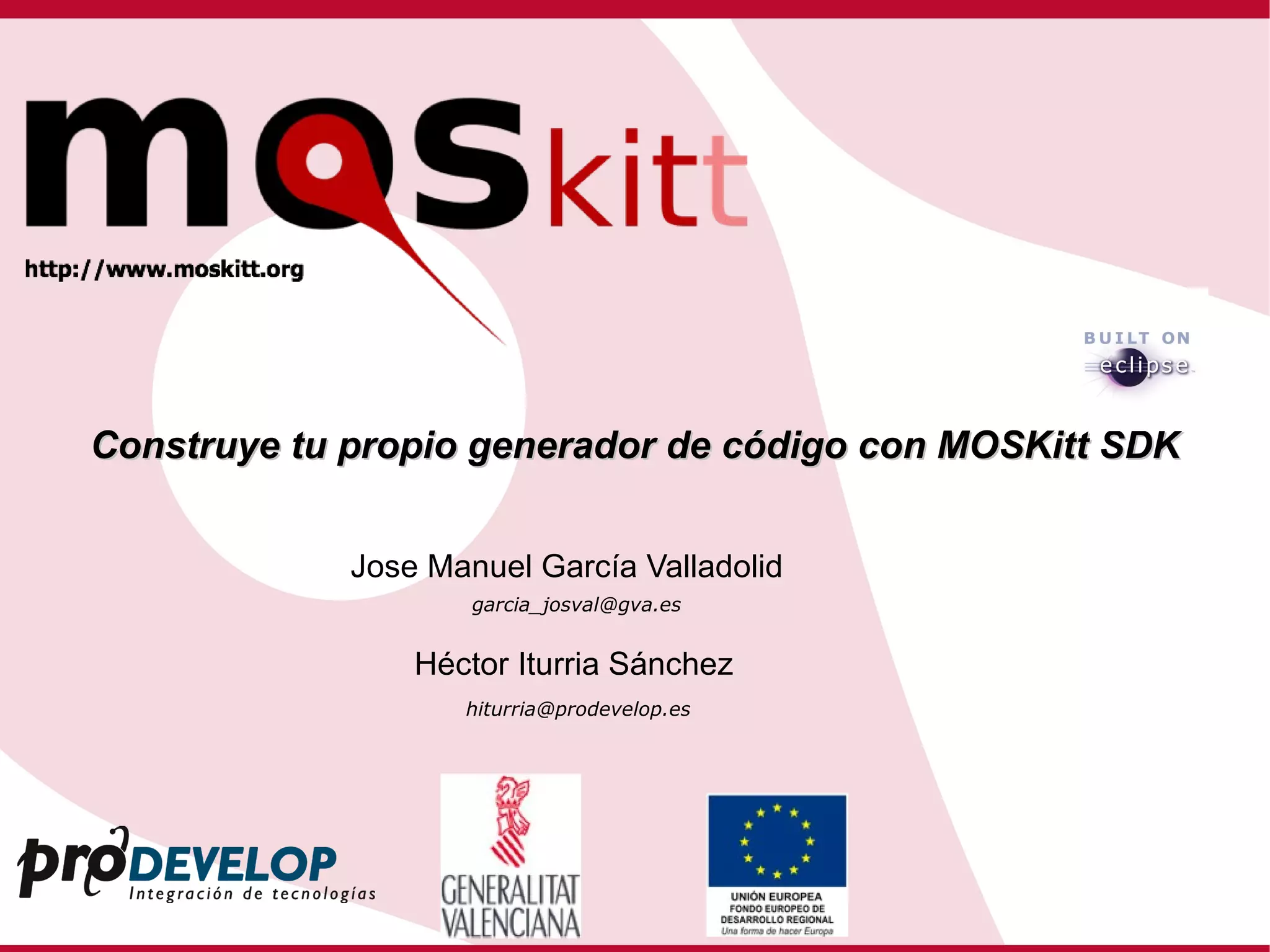 Construye tu propio generador de código con MOSKitt SDK Jose Manuel García Valladolid Héctor Iturria Sánchez [email_address] [email_address] 