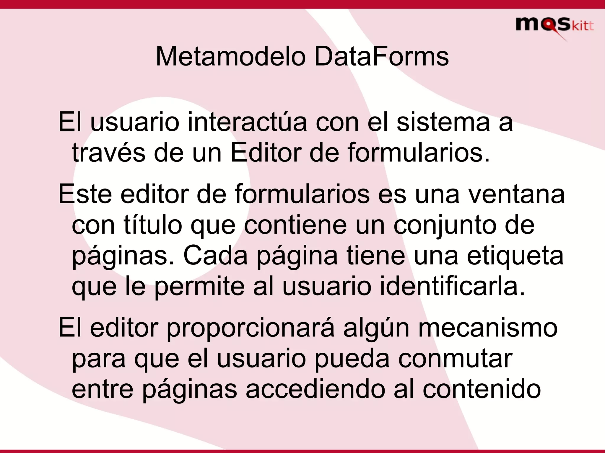 Metamodelo DataForms El usuario interactúa con el sistema a través de un Editor de formularios. 