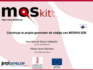 Construye tu propio generador de código con MOSKitt SDK Jose Manuel García Valladolid Héctor Iturria Sánchez [email_address] [email_address] 