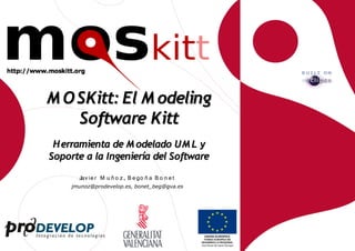 M O SKitt: El M odeling
    Software Kitt
 H erramienta de M odelado UM L y
Soporte a la Ingeniería del Software
       Jav ie r M u ñ o z, B e go ñ a B o n e t
     jmunoz@prodevelop.es, bonet_beg@gva.es
 