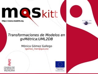 Transformaciones de Modelos en
       gvMétrica:UML2DB
      Mónica Gómez Gallego
        (gomez_mon@gva.es)
 