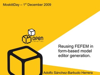 Reusing FEFEM in form-based model editor generation. Adolfo Sánchez-Barbudo Herrera MoskittDay – 1 st  December 2009 